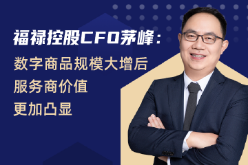 福禄控股CFO茅峰：数字商品规模大增后服务商价值更加凸显