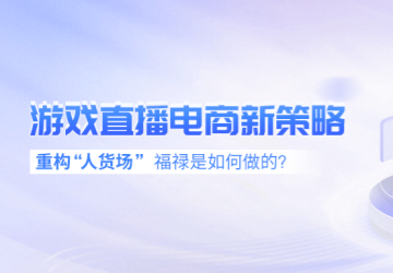 游戏直播电商新策略：重构“人货场”，福禄是如何做的？